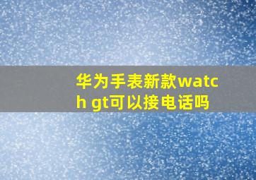 华为手表新款watch gt可以接电话吗